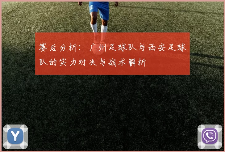 赛后分析：广州足球队与西安足球队的实力对决与战术解析