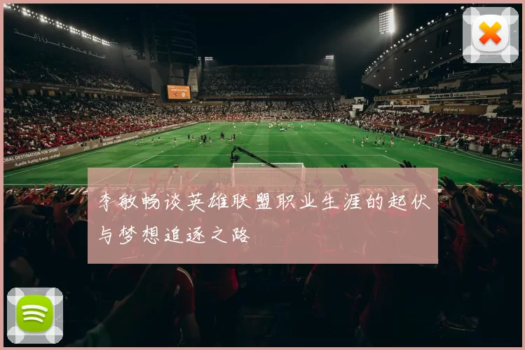 李敏畅谈英雄联盟职业生涯的起伏与梦想追逐之路