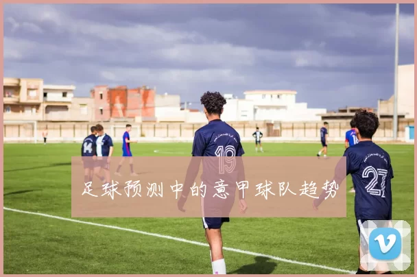 足球预测中的意甲球队趋势