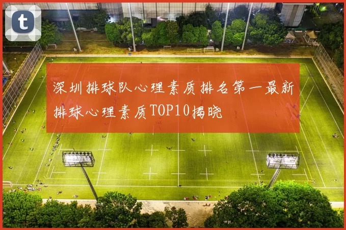 深圳排球队心理素质排名第一最新排球心理素质TOP10揭晓