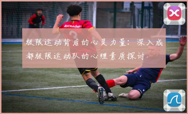 极限运动背后的心灵力量：深入成都极限运动队的心理素质探讨