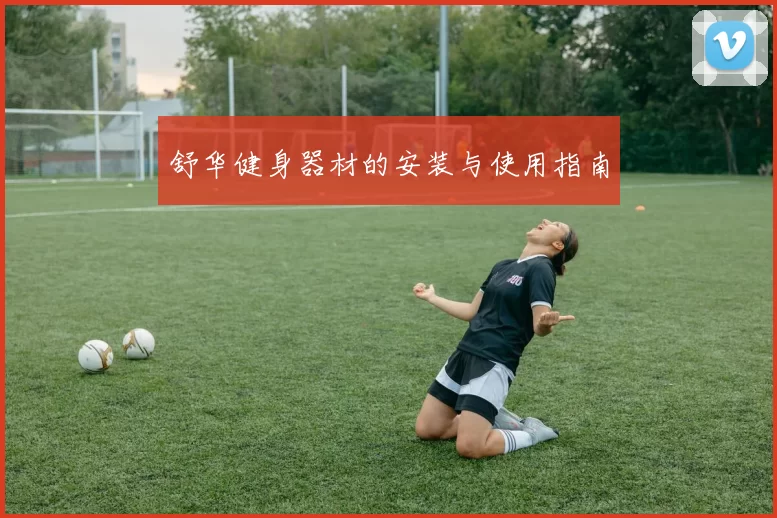 舒华健身器材的安装与使用指南