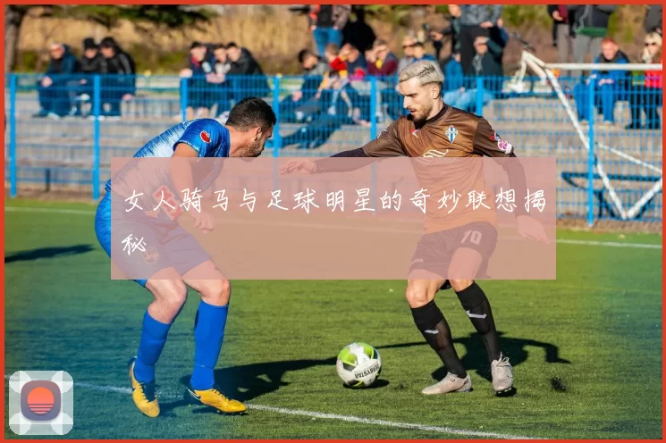 女人骑马与足球明星的奇妙联想揭秘