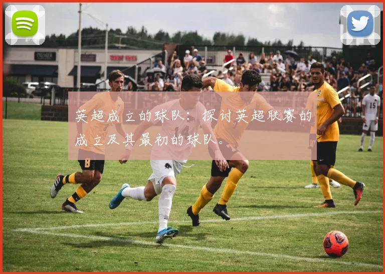 英超成立的球队：探讨英超联赛的成立及其最初的球队。