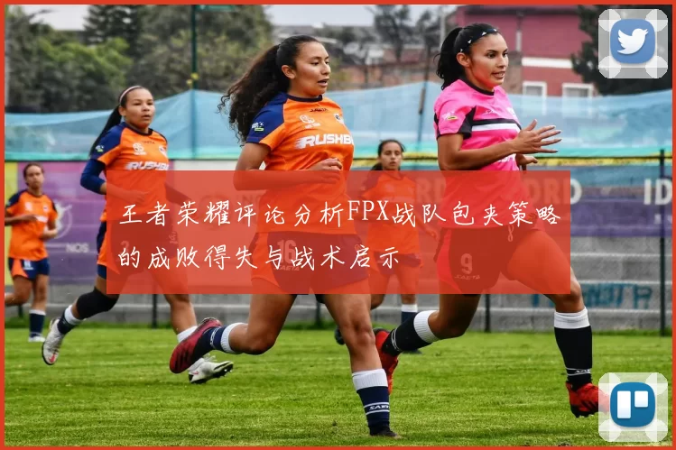 王者荣耀评论分析FPX战队包夹策略的成败得失与战术启示