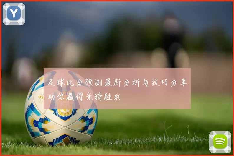 足球比分预测最新分析与技巧分享助你赢得竞猜胜利