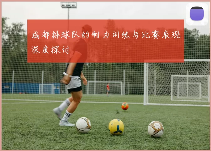 成都排球队的耐力训练与比赛表现深度探讨