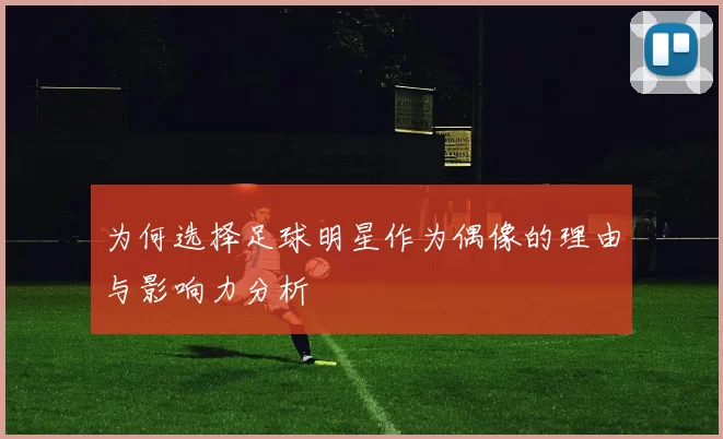 为何选择足球明星作为偶像的理由与影响力分析