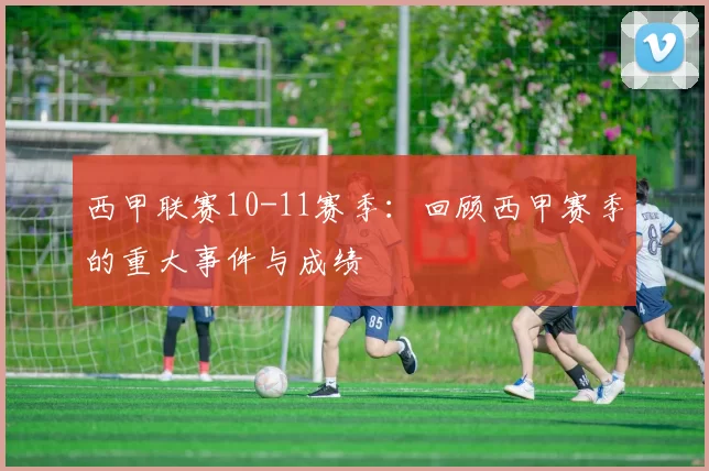 西甲联赛10-11赛季：回顾西甲赛季的重大事件与成绩