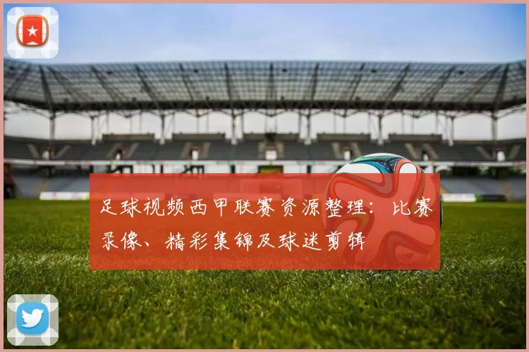 足球视频西甲联赛资源整理：比赛录像、精彩集锦及球迷剪辑
