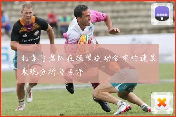 北京飞盘队在极限运动会中的速度表现分析与点评