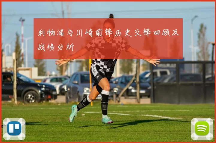 利物浦与川崎前锋历史交锋回顾及战绩分析