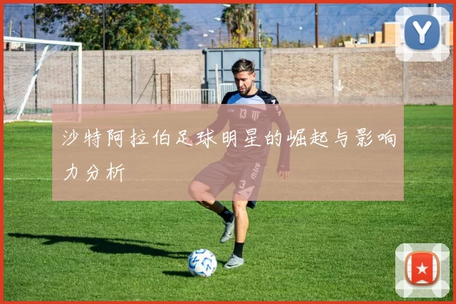 沙特阿拉伯足球明星的崛起与影响力分析