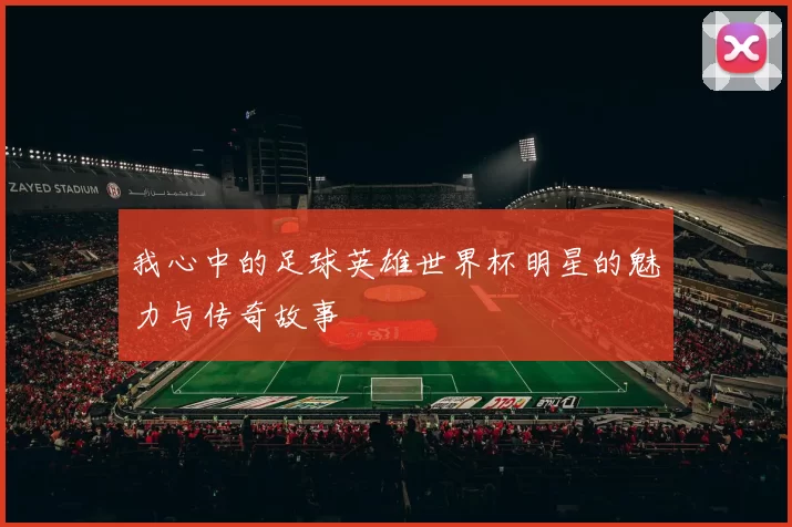 我心中的足球英雄世界杯明星的魅力与传奇故事