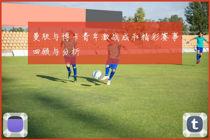 曼联与博卡青年激战成和精彩赛事回顾与分析