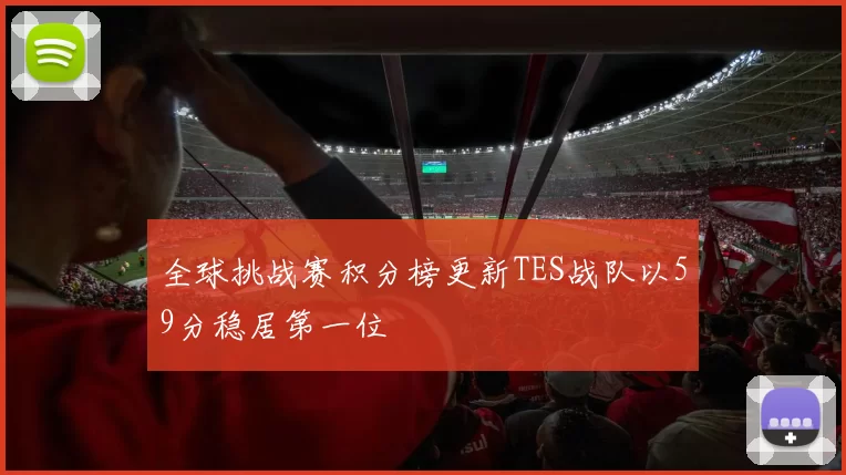 全球挑战赛积分榜更新TES战队以59分稳居第一位