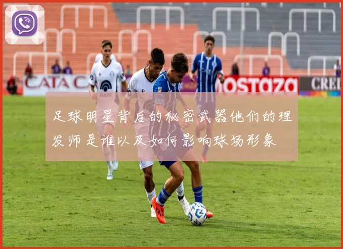 足球明星背后的秘密武器他们的理发师是谁以及如何影响球场形象