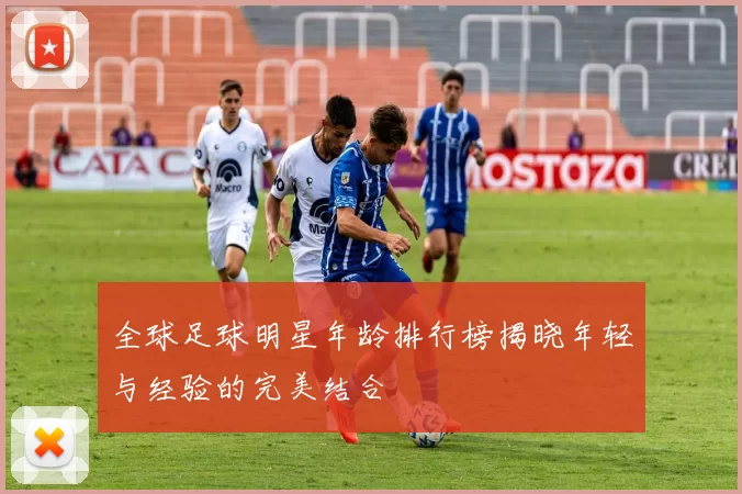 全球足球明星年龄排行榜揭晓年轻与经验的完美结合