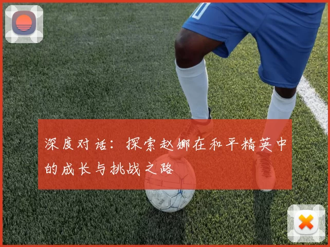 深度对话：探索赵娜在和平精英中的成长与挑战之路
