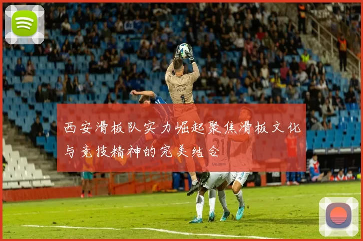 西安滑板队实力崛起聚焦滑板文化与竞技精神的完美结合