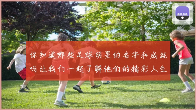 你知道哪些足球明星的名字和成就吗让我们一起了解他们的精彩人生