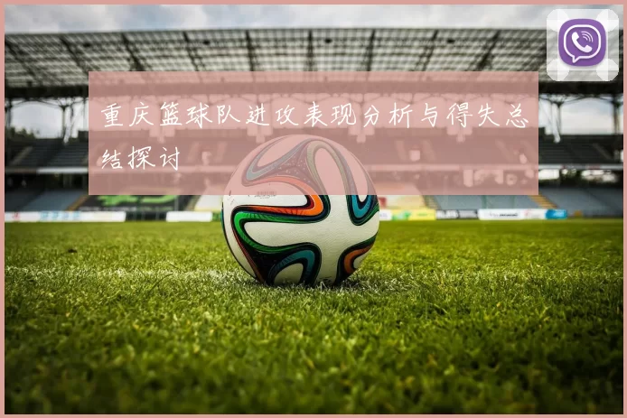 重庆篮球队进攻表现分析与得失总结探讨