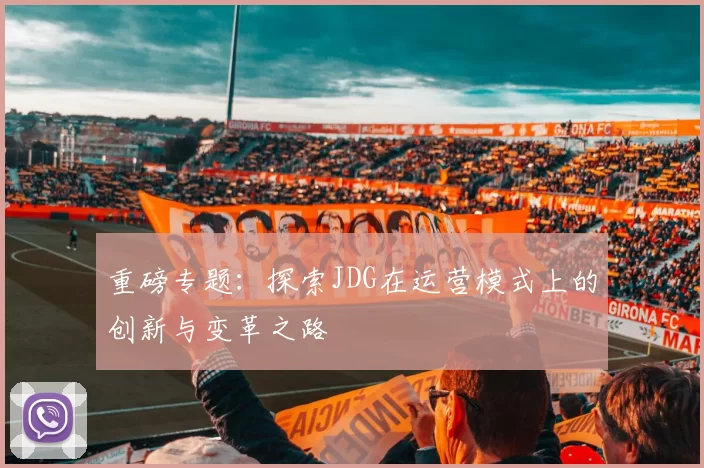 重磅专题：探索JDG在运营模式上的创新与变革之路