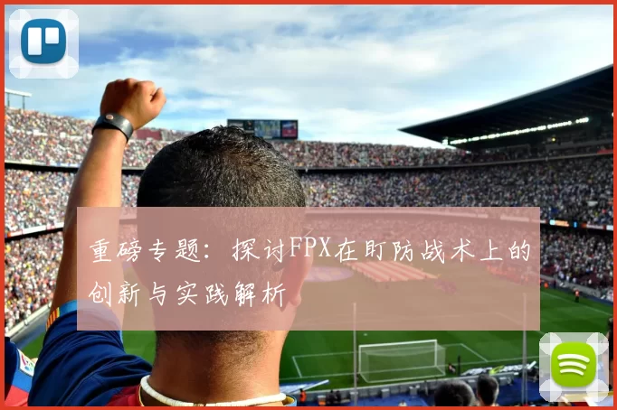 重磅专题：探讨FPX在盯防战术上的创新与实践解析