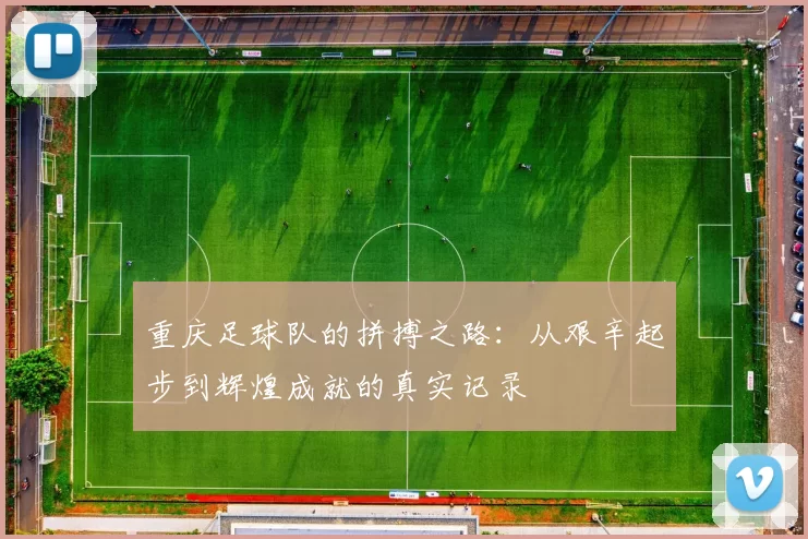 重庆足球队的拼搏之路：从艰辛起步到辉煌成就的真实记录