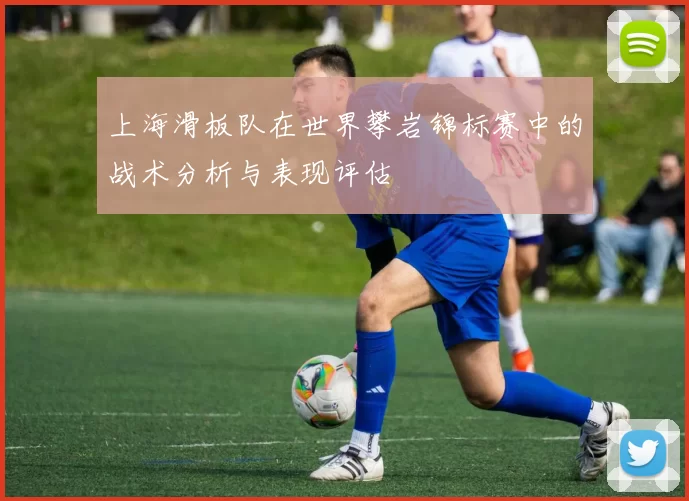 上海滑板队在世界攀岩锦标赛中的战术分析与表现评估