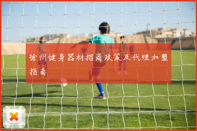 徐州健身器材招商政策及代理加盟指南