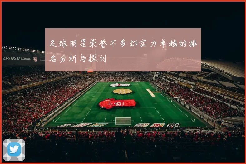 足球明星荣誉不多却实力卓越的排名分析与探讨