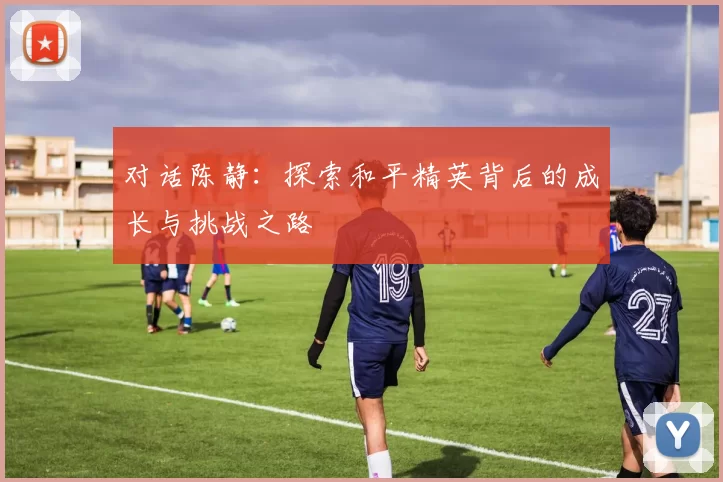 对话陈静：探索和平精英背后的成长与挑战之路