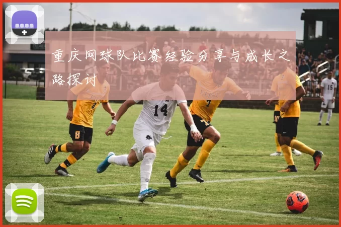 重庆网球队比赛经验分享与成长之路探讨