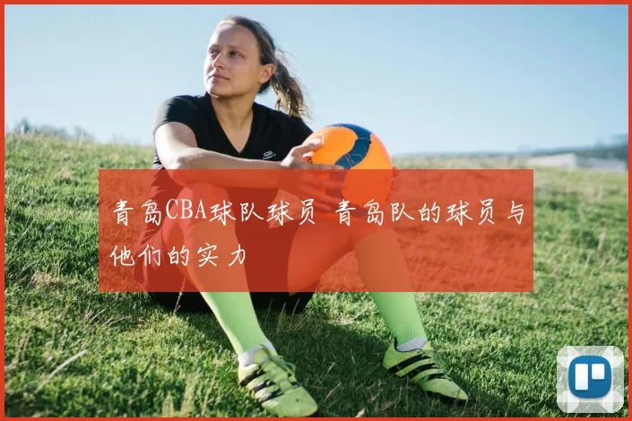 青岛CBA球队球员 青岛队的球员与他们的实力