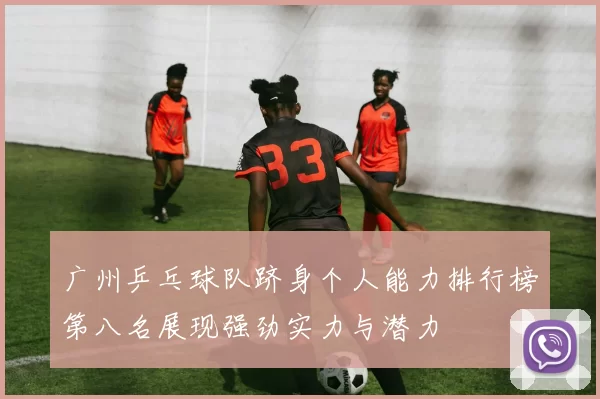 广州乒乓球队跻身个人能力排行榜第八名展现强劲实力与潜力