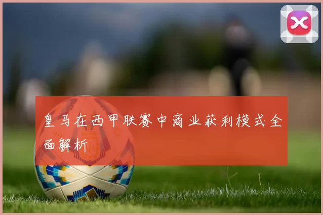 皇马在西甲联赛中商业获利模式全面解析