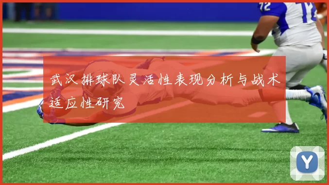 武汉排球队灵活性表现分析与战术适应性研究