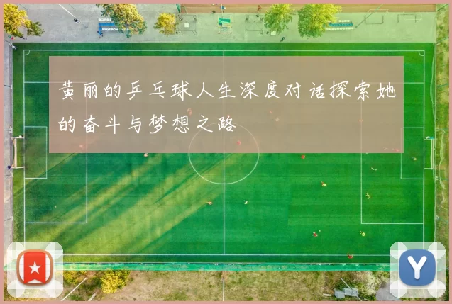 黄丽的乒乓球人生深度对话探索她的奋斗与梦想之路
