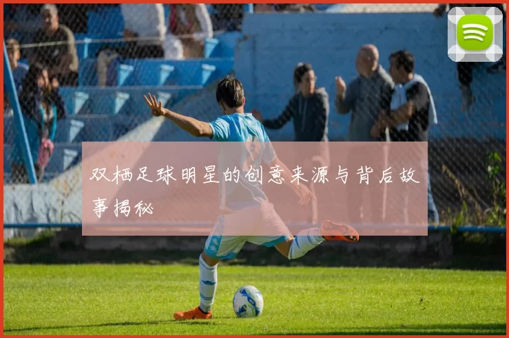 双栖足球明星的创意来源与背后故事揭秘