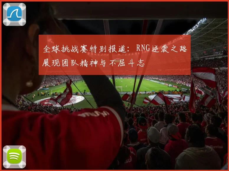 全球挑战赛特别报道：RNG逆袭之路展现团队精神与不屈斗志