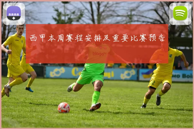 西甲本周赛程安排及重要比赛预告