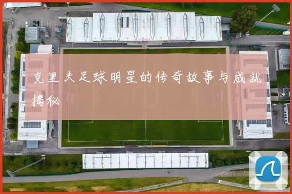 克里夫足球明星的传奇故事与成就揭秘