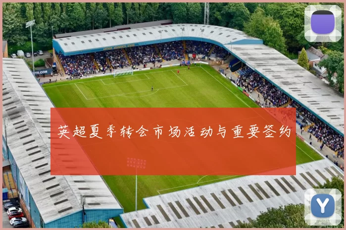 英超夏季转会市场活动与重要签约