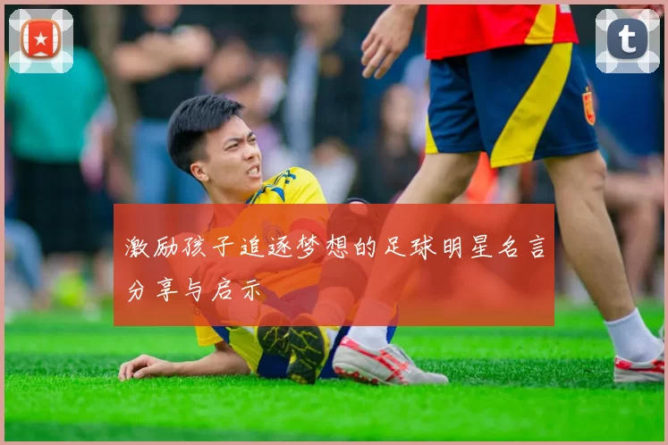 激励孩子追逐梦想的足球明星名言分享与启示