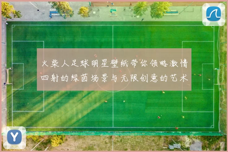 火柴人足球明星壁纸带你领略激情四射的绿茵场景与无限创意的艺术风格