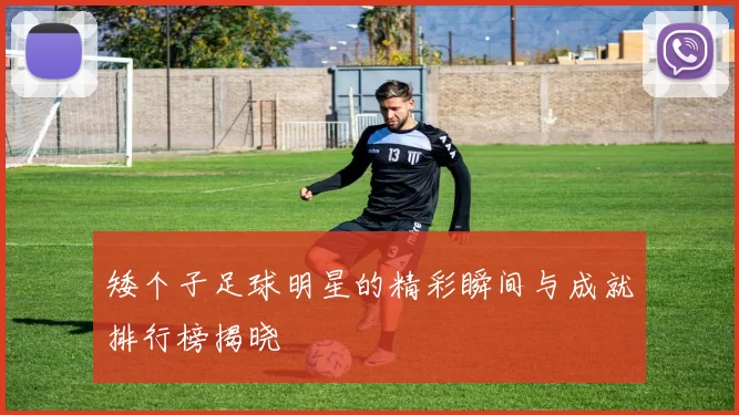 矮个子足球明星的精彩瞬间与成就排行榜揭晓